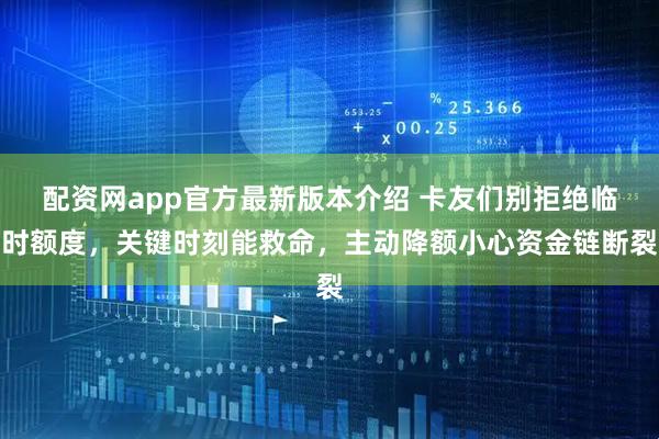 配资网app官方最新版本介绍 卡友们别拒绝临时额度，关键时刻能救命，主动降额小心资金链断裂