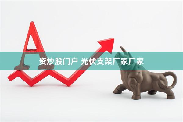 资炒股门户 光伏支架厂家厂家
