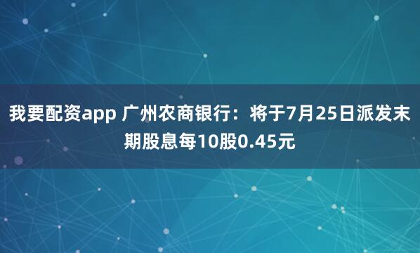 我要配资app 广州农商银行：将于7月25日派发末期股息每10股0.45元