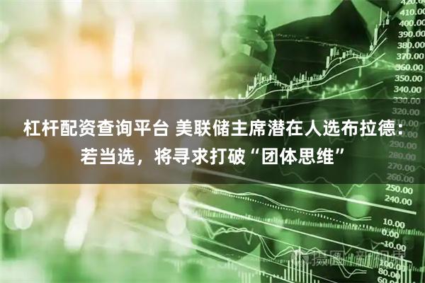 杠杆配资查询平台 美联储主席潜在人选布拉德：若当选，将寻求打破“团体思维”